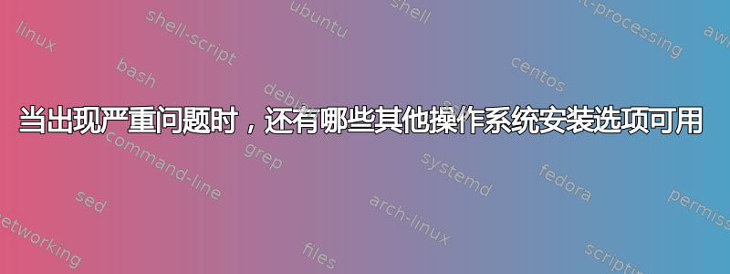 当出现严重问题时，还有哪些其他操作系统安装选项可用