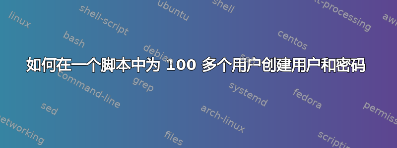 如何在一个脚本中为 100 多个用户创建用户和密码