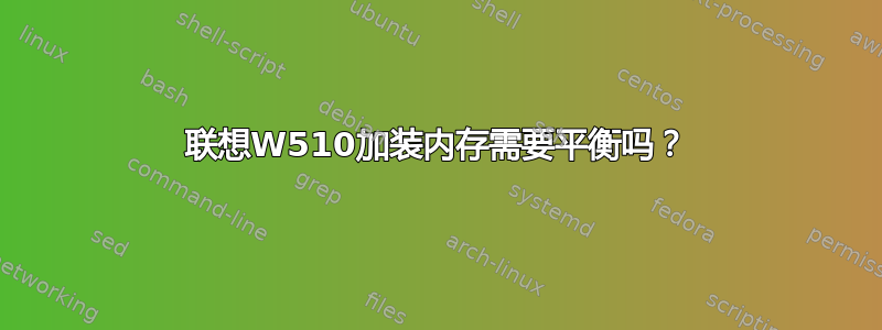 联想W510加装内存需要平衡吗？