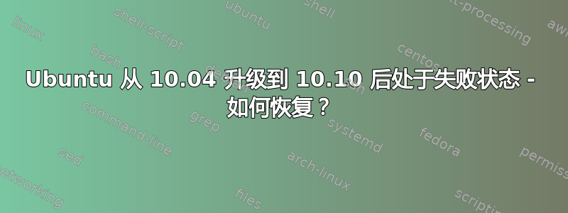 Ubuntu 从 10.04 升级到 10.10 后处于失败状态 - 如何恢复？