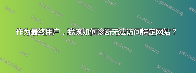 作为最终用户，我该如何诊断无法访问特定网站？