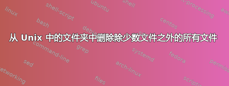 从 Unix 中的文件夹中删除除少数文件之外的所有文件