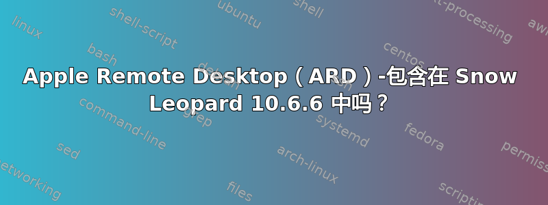 Apple Remote Desktop（ARD）-包含在 Snow Leopard 10.6.6 中吗？