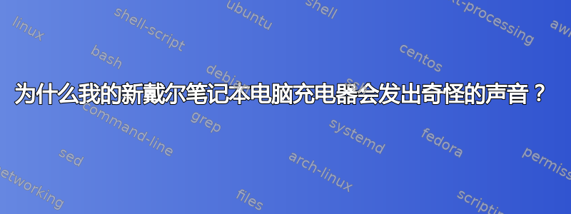 为什么我的新戴尔笔记本电脑充电器会发出奇怪的声音？