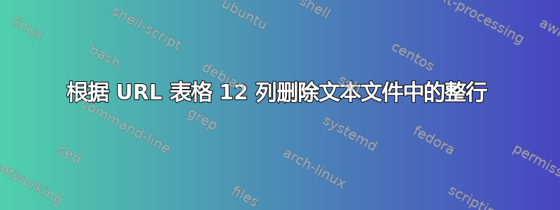 根据 URL 表格 12 列删除文本文件中的整行