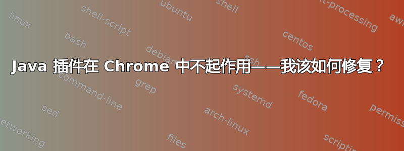 Java 插件在 Chrome 中不起作用——我该如何修复？