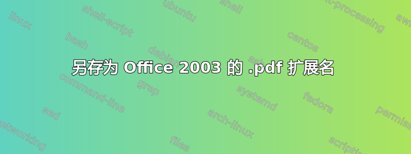 另存为 Office 2003 的 .pdf 扩展名