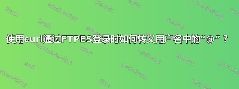 使用curl通过FTPES登录时如何转义用户名中的“@”？