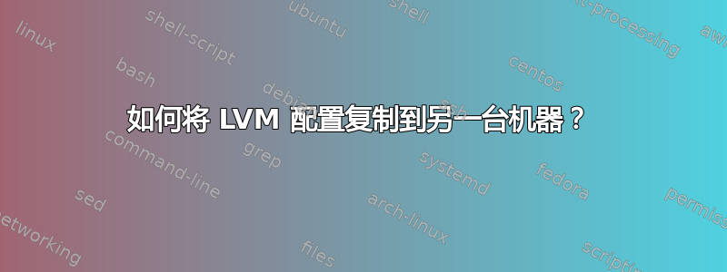 如何将 LVM 配置复制到另一台机器？