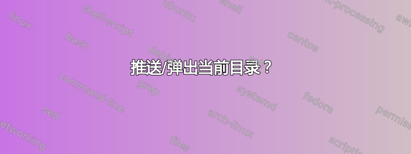 推送/弹出当前目录？