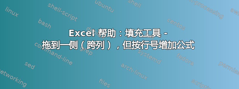 Excel 帮助：填充工具 - 拖到一侧（跨列），但按行号增加公式