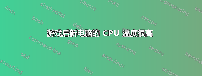 游戏后新电脑的 CPU 温度很高