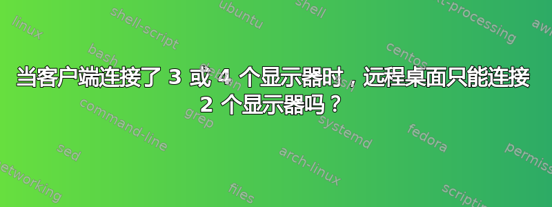 当客户端连接了 3 或 4 个显示器时，远程桌面只能连接 2 个显示器吗？