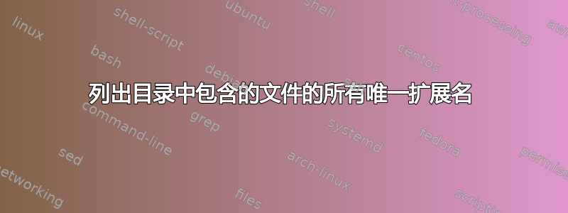 列出目录中包含的文件的所有唯一扩展名