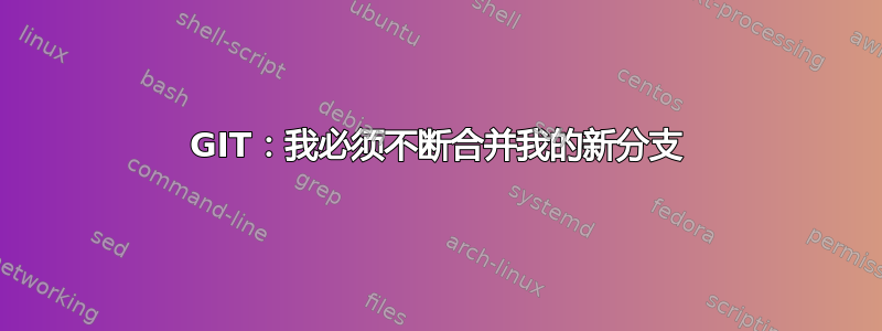 GIT：我必须不断合并我的新分支