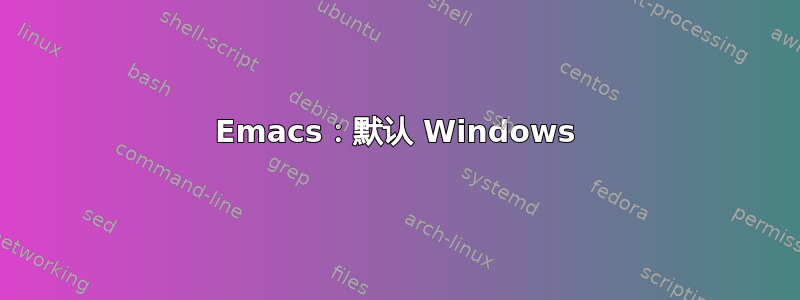 Emacs：默认 Windows