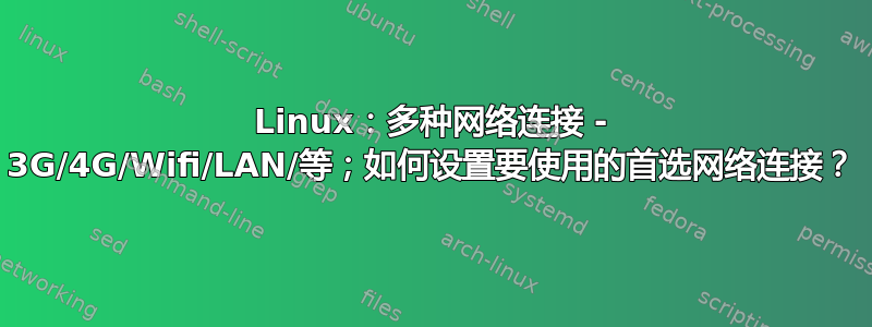 Linux：多种网络连接 - 3G/4G/Wifi/LAN/等；如何设置要使用的首选网络连接？