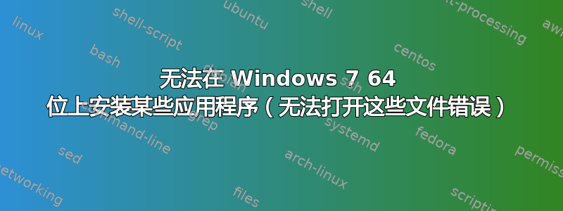 无法在 Windows 7 64 位上安装某些应用程序（无法打开这些文件错误）