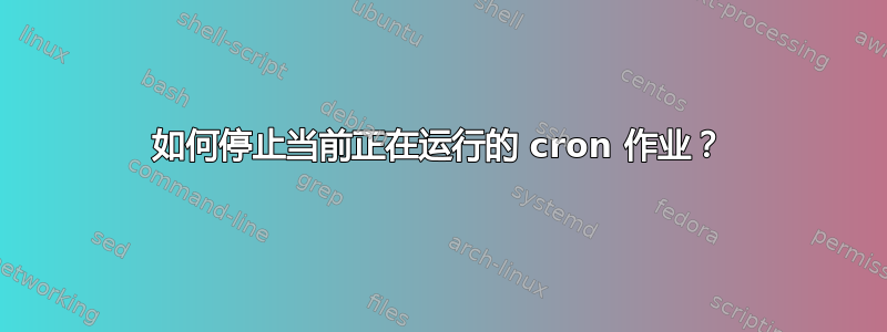 如何停止当前正在运行的 cron 作业？