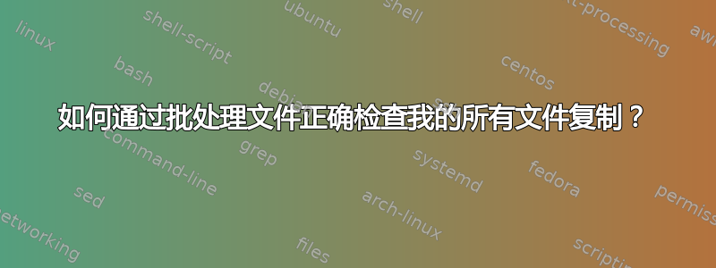 如何通过批处理文件正确检查我的所有文件复制？