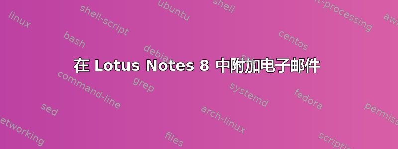 在 Lotus Notes 8 中附加电子邮件