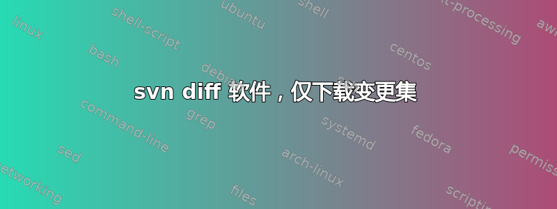 svn diff 软件，仅下载变更集