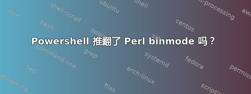 Powershell 推翻了 Perl binmode 吗？