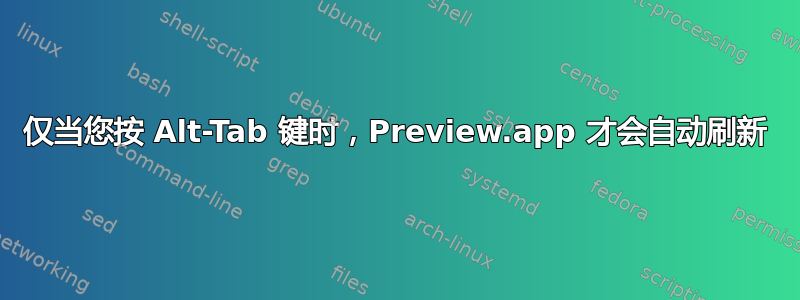 仅当您按 Alt-Tab 键时，Preview.app 才会自动刷新