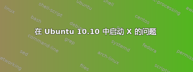 在 Ubuntu 10.10 中启动 X 的问题