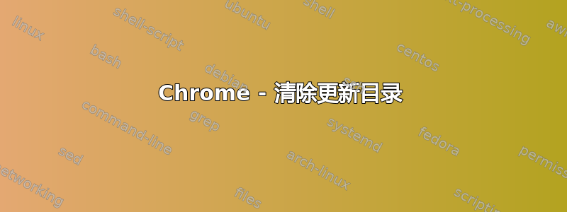 Chrome - 清除更新目录