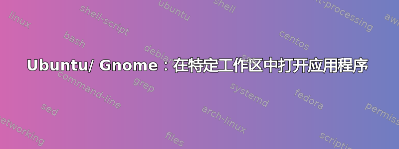 Ubuntu/ Gnome：在特定工作区中打开应用程序