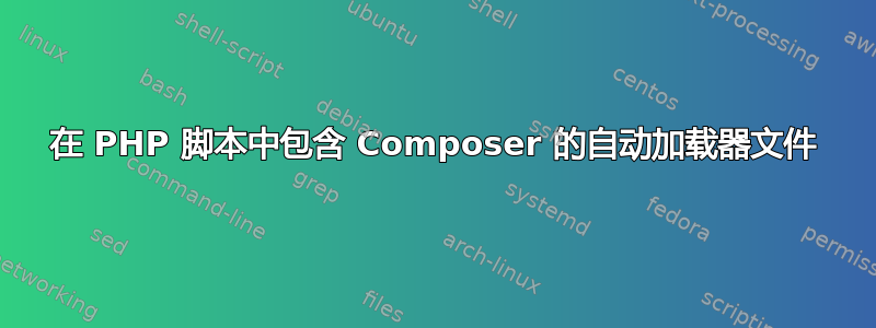 在 PHP 脚本中包含 Composer 的自动加载器文件