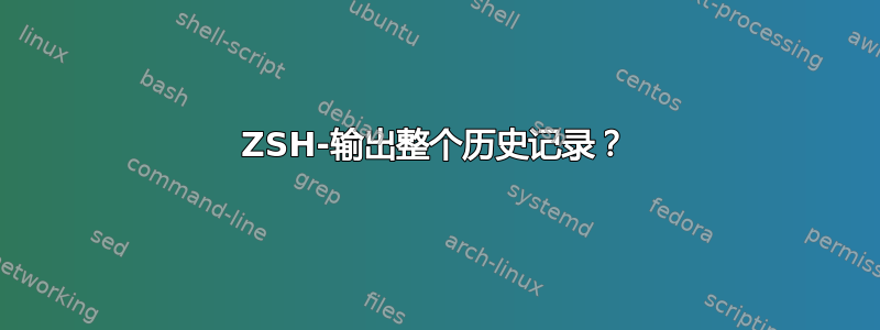 ZSH-输出整个历史记录？