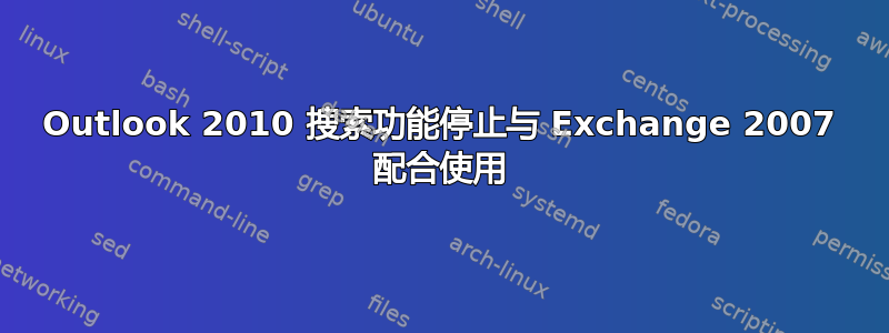 Outlook 2010 搜索功能停止与 Exchange 2007 配合使用