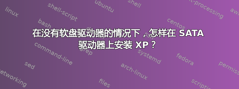 在没有软盘驱动器的情况下，怎样在 SATA 驱动器上安装 XP？