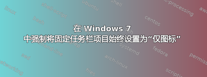 在 Windows 7 中强制将固定任务栏项目始终设置为“仅图标”