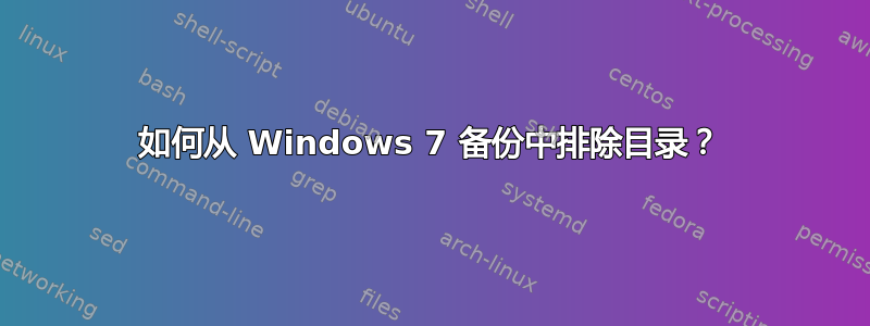 如何从 Windows 7 备份中排除目录？