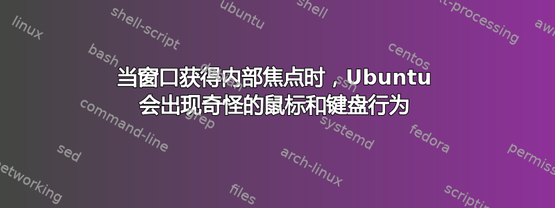 当窗口获得内部焦点时，Ubuntu 会出现奇怪的鼠标和键盘行为