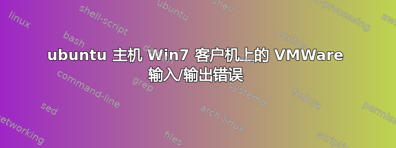 ubuntu 主机 Win7 客户机上的 VMWare 输入/输出错误