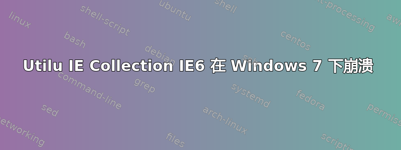 Utilu IE Collection IE6 在 Windows 7 下崩溃