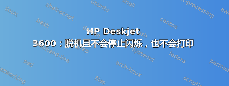 HP Deskjet 3600：脱机且不会停止闪烁，也不会打印