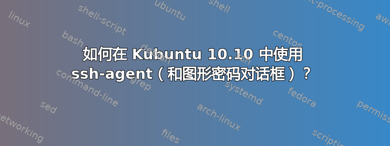 如何在 Kubuntu 10.10 中使用 ssh-agent（和图形密码对话框）？