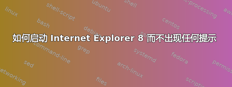 如何启动 Internet Explorer 8 而不出现任何提示