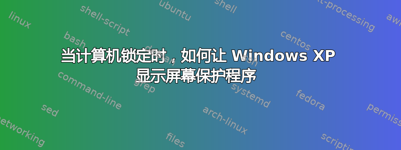 当计算机锁定时，如何让 Windows XP 显示屏幕保护程序 