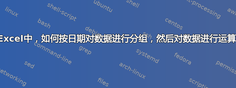 在Excel中，如何按日期对数据进行分组，然后对数据进行运算？