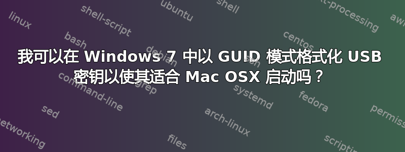 我可以在 Windows 7 中以 GUID 模式格式化 USB 密钥以使其适合 Mac OSX 启动吗？