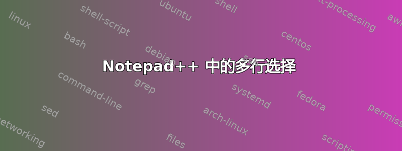 Notepad++ 中的多行选择