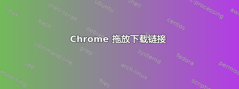 Chrome 拖放下载链接