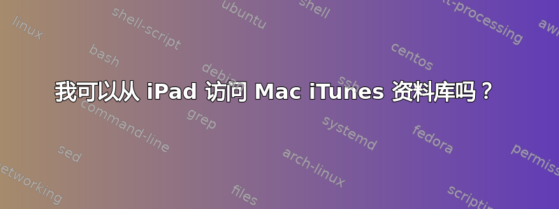 我可以从 iPad 访问 Mac iTunes 资料库吗？