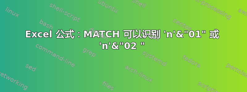 Excel 公式：MATCH 可以识别 'n'&"01" 或 'n'&"02 "